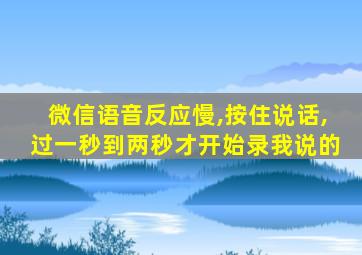 微信语音反应慢,按住说话,过一秒到两秒才开始录我说的