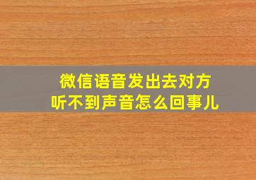 微信语音发出去对方听不到声音怎么回事儿