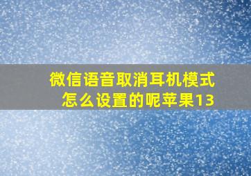 微信语音取消耳机模式怎么设置的呢苹果13