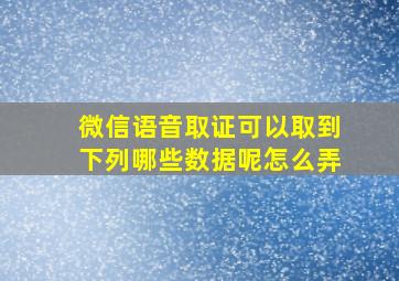 微信语音取证可以取到下列哪些数据呢怎么弄