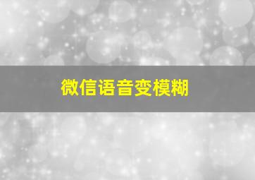 微信语音变模糊