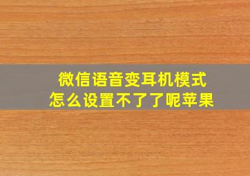 微信语音变耳机模式怎么设置不了了呢苹果