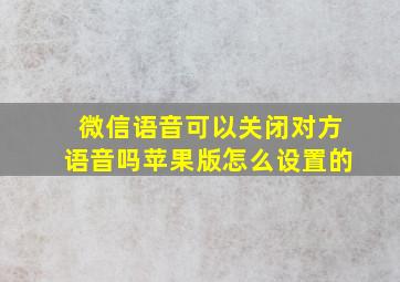 微信语音可以关闭对方语音吗苹果版怎么设置的