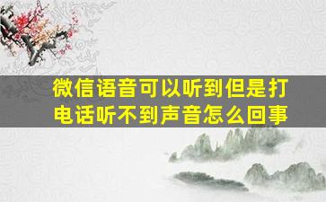 微信语音可以听到但是打电话听不到声音怎么回事