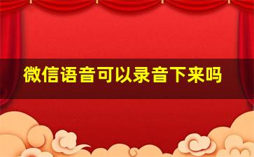 微信语音可以录音下来吗