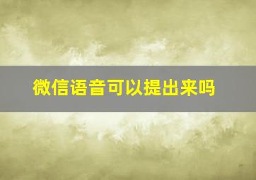 微信语音可以提出来吗