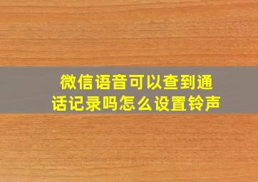 微信语音可以查到通话记录吗怎么设置铃声