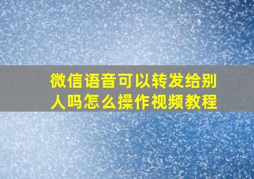 微信语音可以转发给别人吗怎么操作视频教程