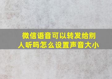 微信语音可以转发给别人听吗怎么设置声音大小