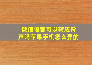 微信语音可以转成铃声吗苹果手机怎么弄的