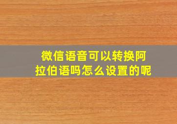 微信语音可以转换阿拉伯语吗怎么设置的呢