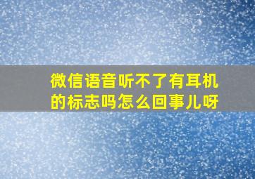 微信语音听不了有耳机的标志吗怎么回事儿呀