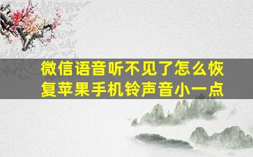 微信语音听不见了怎么恢复苹果手机铃声音小一点