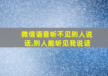 微信语音听不见别人说话,别人能听见我说话