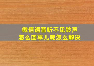 微信语音听不见铃声怎么回事儿呢怎么解决