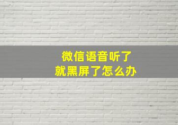 微信语音听了就黑屏了怎么办