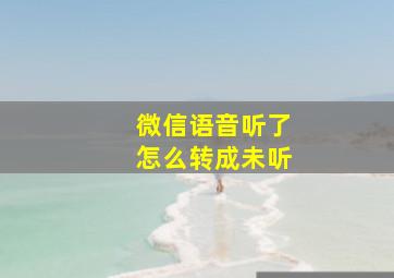 微信语音听了怎么转成未听