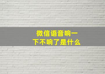 微信语音响一下不响了是什么