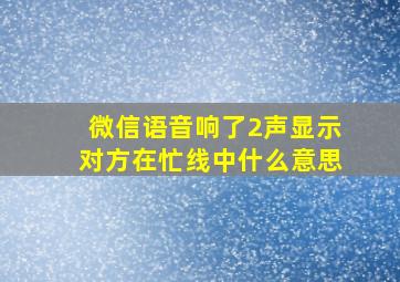 微信语音响了2声显示对方在忙线中什么意思