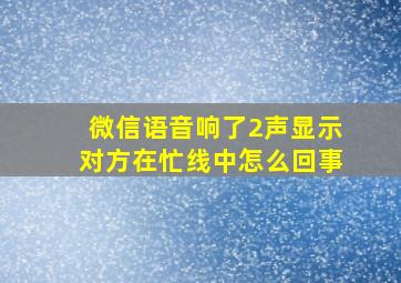 微信语音响了2声显示对方在忙线中怎么回事