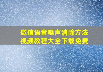 微信语音噪声消除方法视频教程大全下载免费