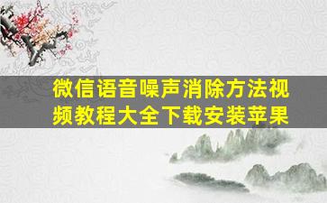 微信语音噪声消除方法视频教程大全下载安装苹果