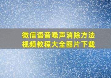 微信语音噪声消除方法视频教程大全图片下载