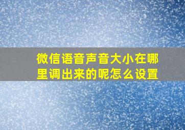 微信语音声音大小在哪里调出来的呢怎么设置