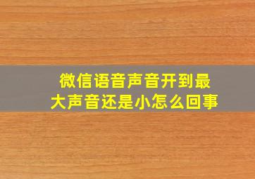 微信语音声音开到最大声音还是小怎么回事