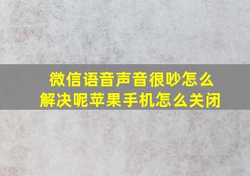 微信语音声音很吵怎么解决呢苹果手机怎么关闭