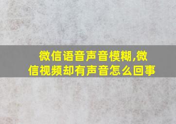 微信语音声音模糊,微信视频却有声音怎么回事