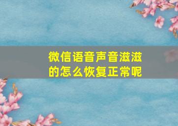 微信语音声音滋滋的怎么恢复正常呢