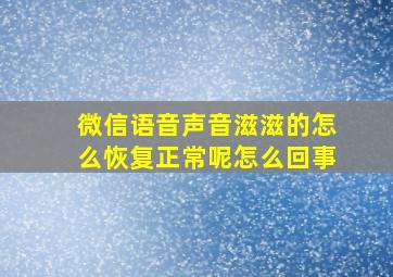 微信语音声音滋滋的怎么恢复正常呢怎么回事