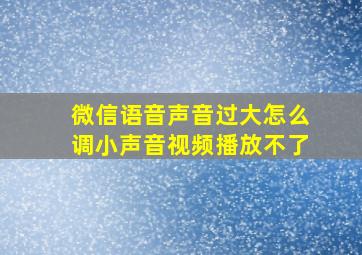 微信语音声音过大怎么调小声音视频播放不了