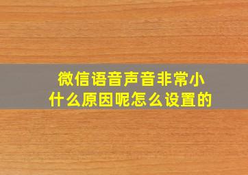 微信语音声音非常小什么原因呢怎么设置的