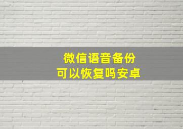 微信语音备份可以恢复吗安卓