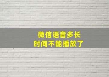 微信语音多长时间不能播放了