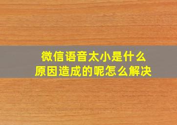 微信语音太小是什么原因造成的呢怎么解决