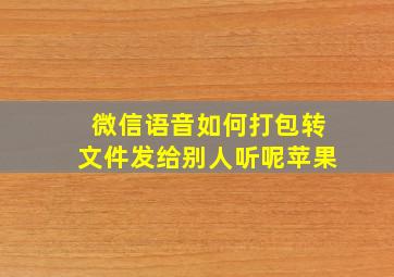 微信语音如何打包转文件发给别人听呢苹果