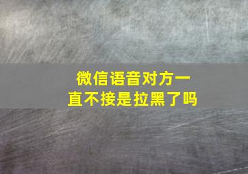 微信语音对方一直不接是拉黑了吗