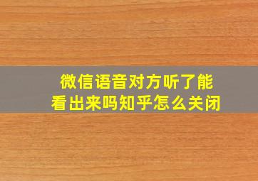 微信语音对方听了能看出来吗知乎怎么关闭