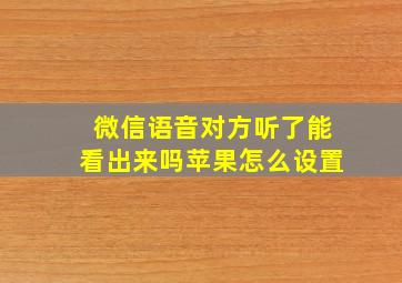 微信语音对方听了能看出来吗苹果怎么设置