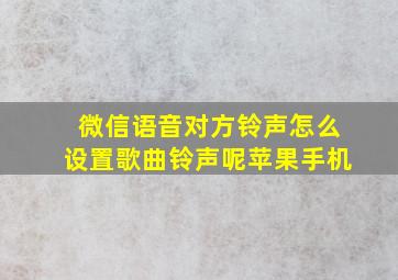 微信语音对方铃声怎么设置歌曲铃声呢苹果手机