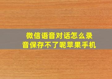 微信语音对话怎么录音保存不了呢苹果手机