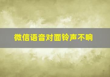 微信语音对面铃声不响