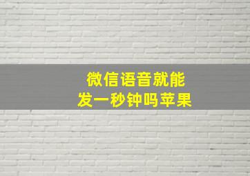 微信语音就能发一秒钟吗苹果