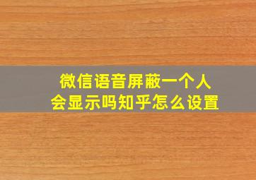 微信语音屏蔽一个人会显示吗知乎怎么设置