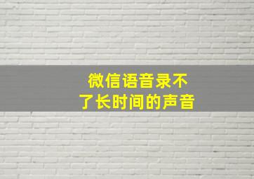 微信语音录不了长时间的声音