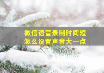 微信语音录制时间短怎么设置声音大一点