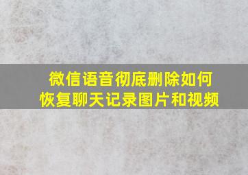 微信语音彻底删除如何恢复聊天记录图片和视频